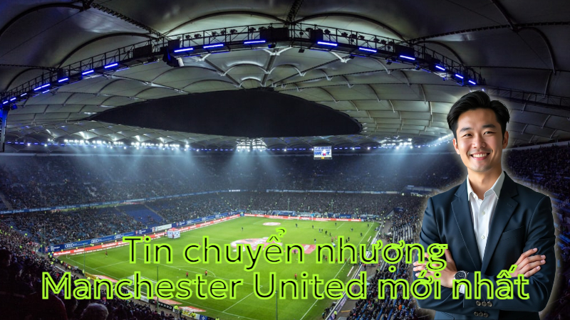 Tin chuyển nhượng Manchester United mới nhất