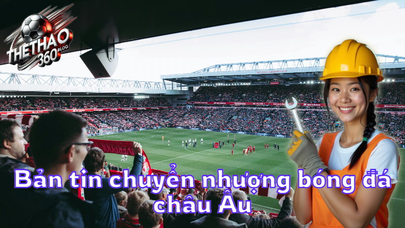 Bản tin chuyển nhượng bóng đá châu Âu