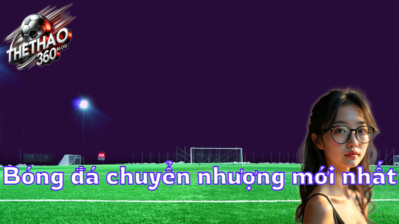 Bóng đá chuyển nhượng mới nhất