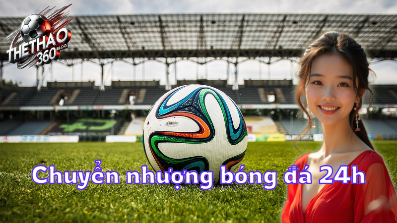 Chuyển nhượng bóng đá 24h