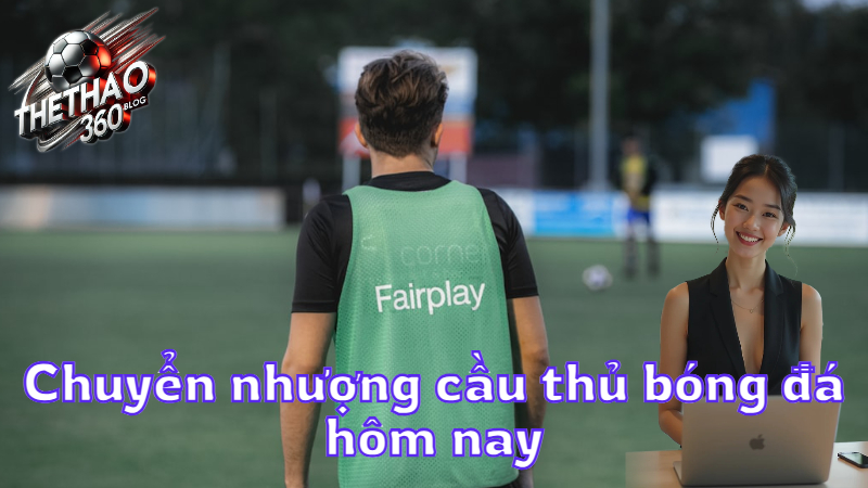 Chuyển nhượng cầu thủ bóng đá hôm nay