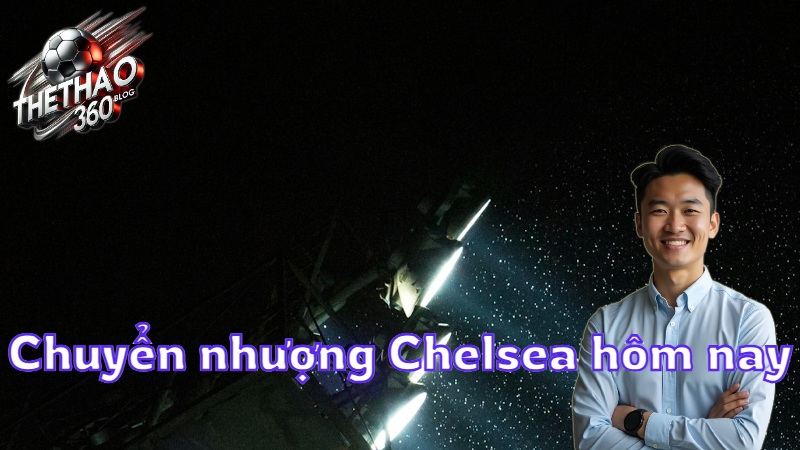 Chuyển nhượng Chelsea hôm nay