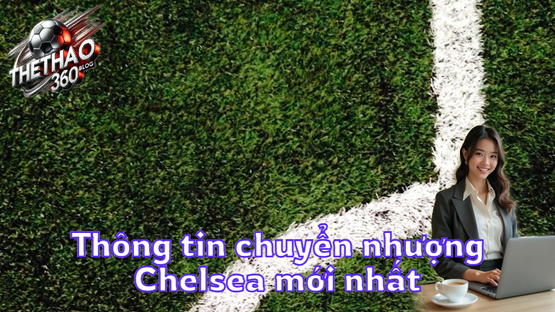 Thông tin chuyển nhượng Chelsea mới nhất