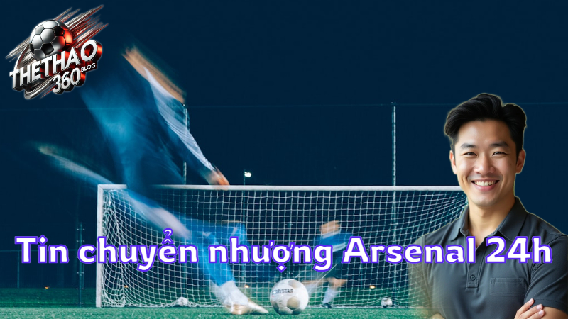 Tin chuyển nhượng Arsenal 24h