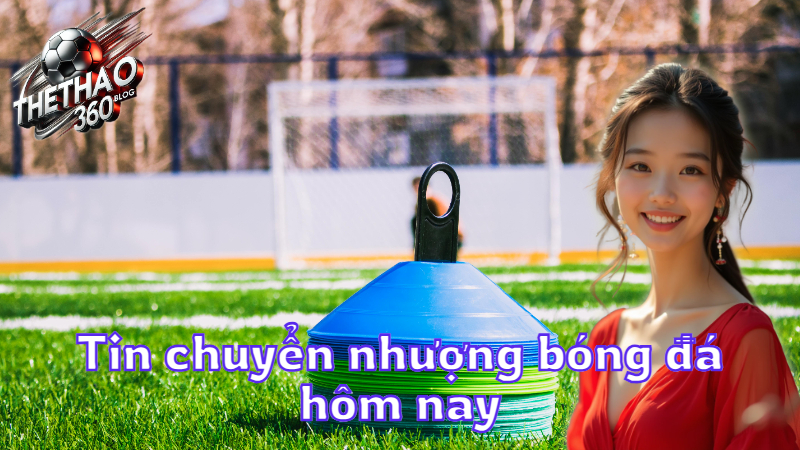Tin chuyển nhượng bóng đá hôm nay