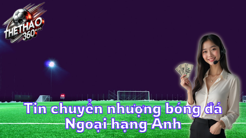 Tin chuyển nhượng bóng đá Ngoại hạng Anh