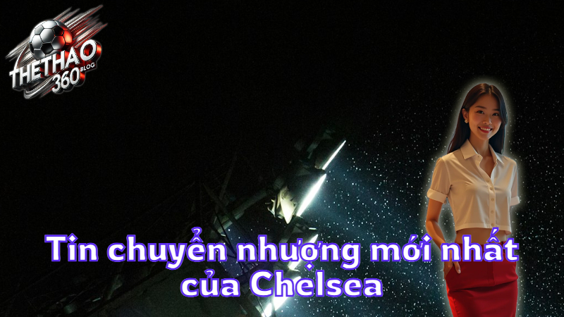 Tin chuyển nhượng mới nhất của Chelsea
