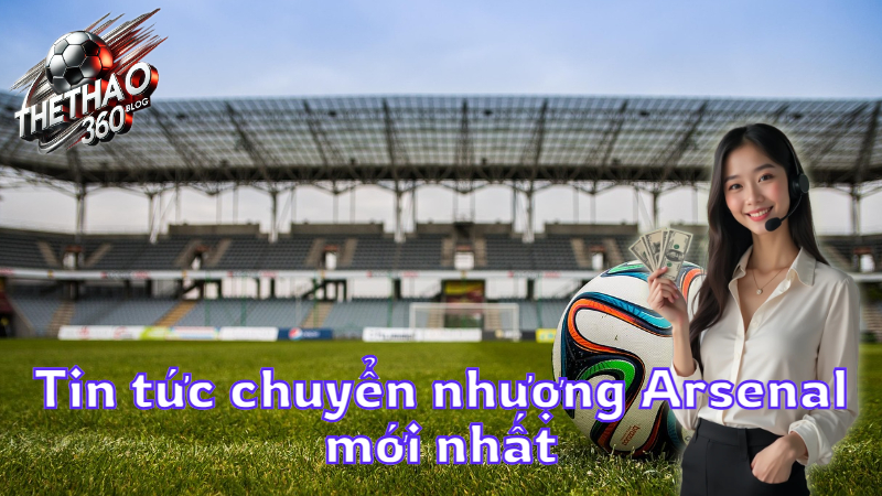 Tin tức chuyển nhượng Arsenal mới nhất